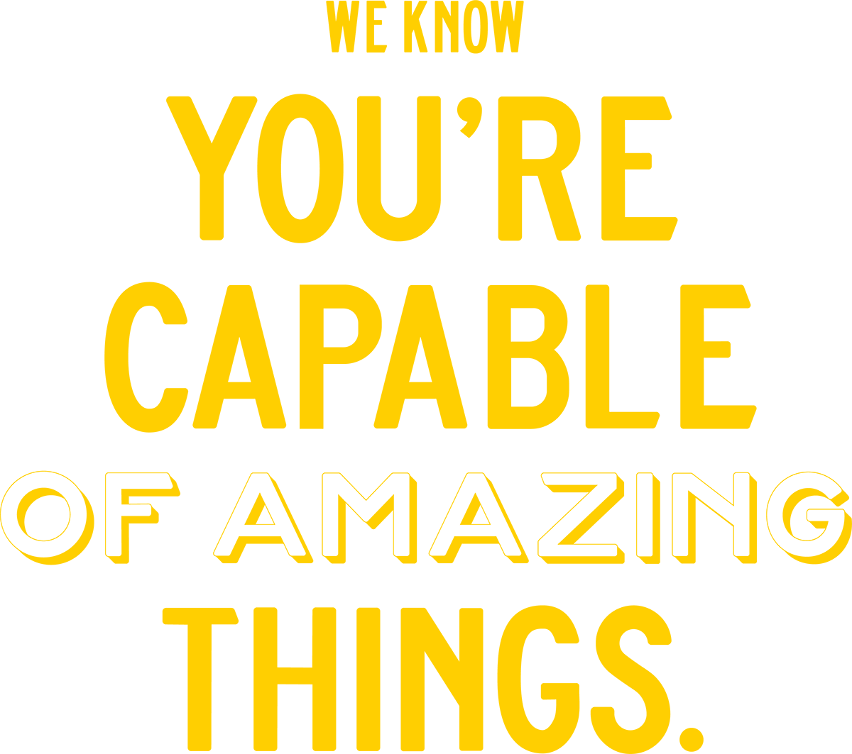 We Know You're Capable of Amazing Things. typography