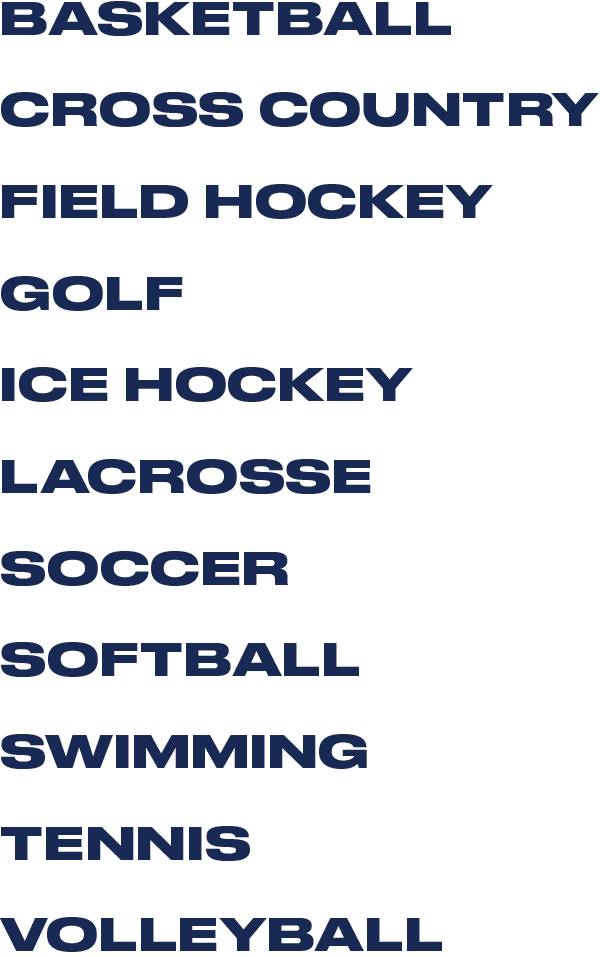 List of Women's Sports: Basketball, Cross Country, Field Hockey, Golf, Ice Hockey, Lacrosse, Soccer, Softball, Swimming, Tennis, Volleyball