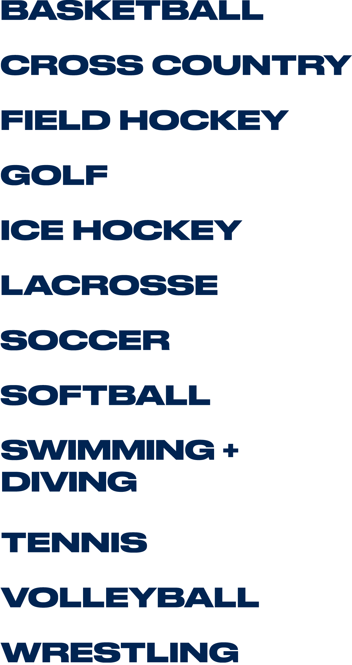 List of Women's Sports: Basketball, Cross Country, Field Hockey, Golf, Ice Hockey, Lacrosse, Soccer, Softball, Swimming, Tennis, Volleyball
